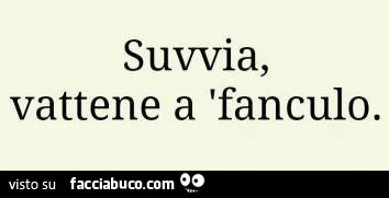 Suvvia, vattene a 'fanculo