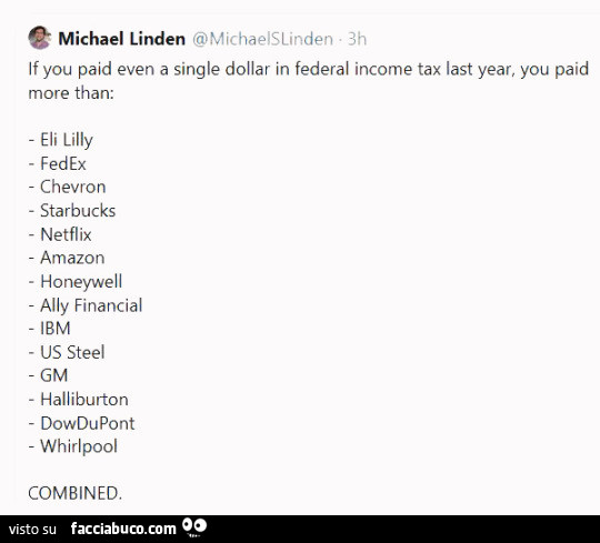 If you paid even a single dollar in federal income tax last year, you paid more than: eli lilly fedex chevron starbucks netflix amazon honeyvvell ally financial ibm us steel gm hallibùton dowdupont whirlpool combined