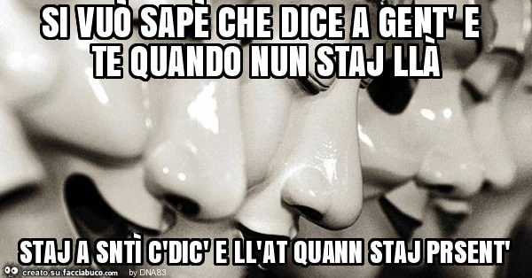Si vuò sapè che dice a gent' e te quando nun staj llà staj a sntì c'dic' e ll'at quann staj prsent'