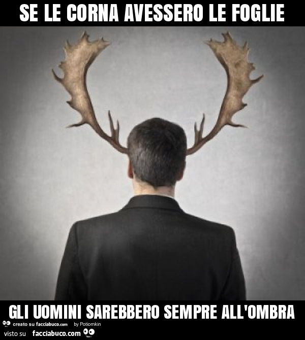 Se le corna avessero le foglie gli uomini sarebbero sempre all'ombra