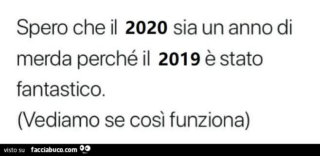 Spero che il 2020 sia un anno di merda perché il 2019 è stato fantastico. (Vediamo se così funziona)