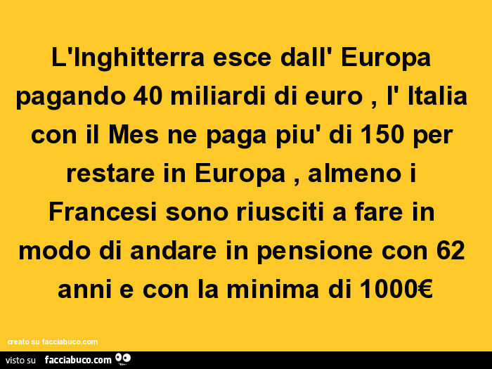 L'Inghitterra esce dall' Europa pagando 40 miliardi di euro, l' Italia con il Mes ne paga più di 150 per restare in Europa, almeno i Francesi sono riusciti a fare in modo di andare in pensione con 62 anni e con la minima di 1000€