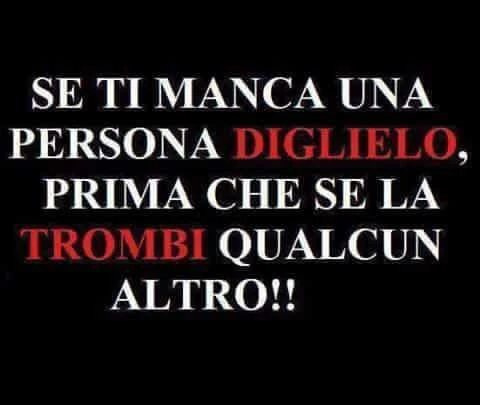Se ti manca una persona diglielo, prima che se la trombi qualcun altro