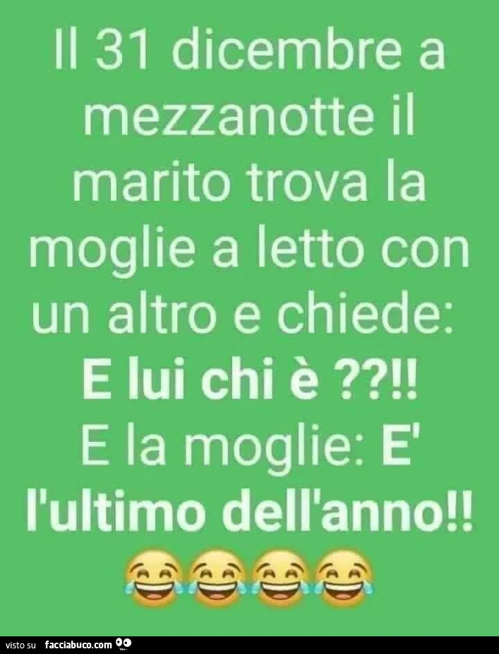 Il 31 dicembre a mezzanotte il marito trova la moglie a letto con un altro e chiede: e lui chi è?! E la moglie: è l'ultimo dell'anno