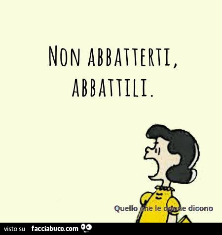 Non abbatterti, abbattili