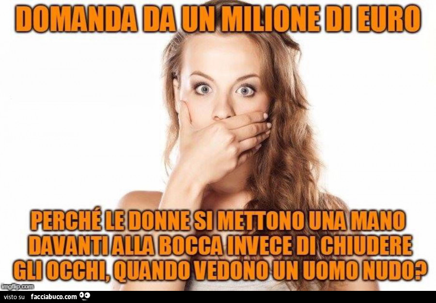 Domanda da un milione di euro: Perché le donne si mettono una mano davanti alla bocca invece di chiudere gli occhi quando vedono un uomo nudo?