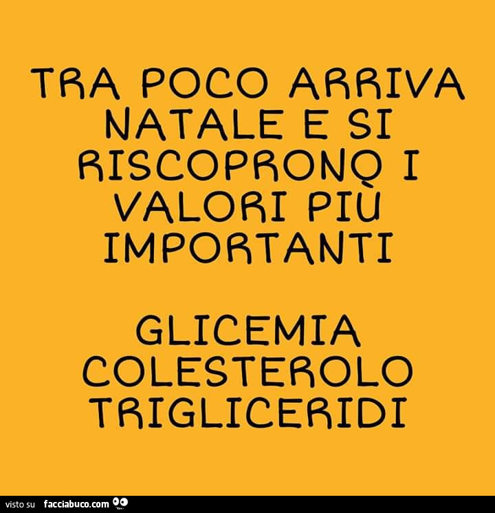 Tra poco arriva natale e si riscoprono i valori più importanti. Glicemia, colesterolo, trigliceridi