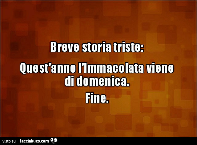 Breve storia triste: quest'anno l'immacolata viene di domenica. Fine