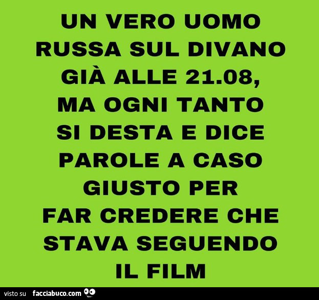 Un vero uomo russa sul divano già alle 21.08, ma ogni tanto si desta e dice parole a caso giusto per far credere che stava seguendo il film