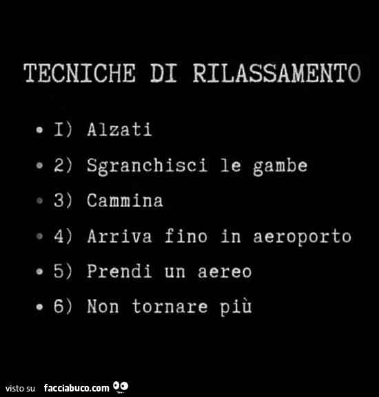 Tecniche di rilassamento. Alzati sgranchisci le gambe cammina arriva fino in aeroporto prendi un aereo non tornare più