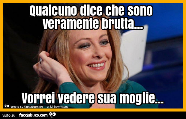 Qualcuno dice che sono veramente brutta… vorrei vedere sua moglie