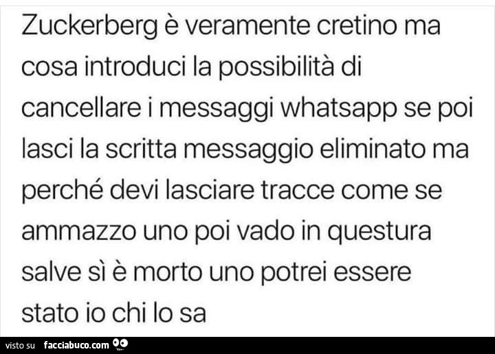 Zuckerberg è veramente cretino ma cosa introduci la possibilità di cancellare i messaggi whatsapp se poi lasci la scritta messaggio eliminato ma perché devi lasciare tracce come se ammazzo uno poi vado in questura