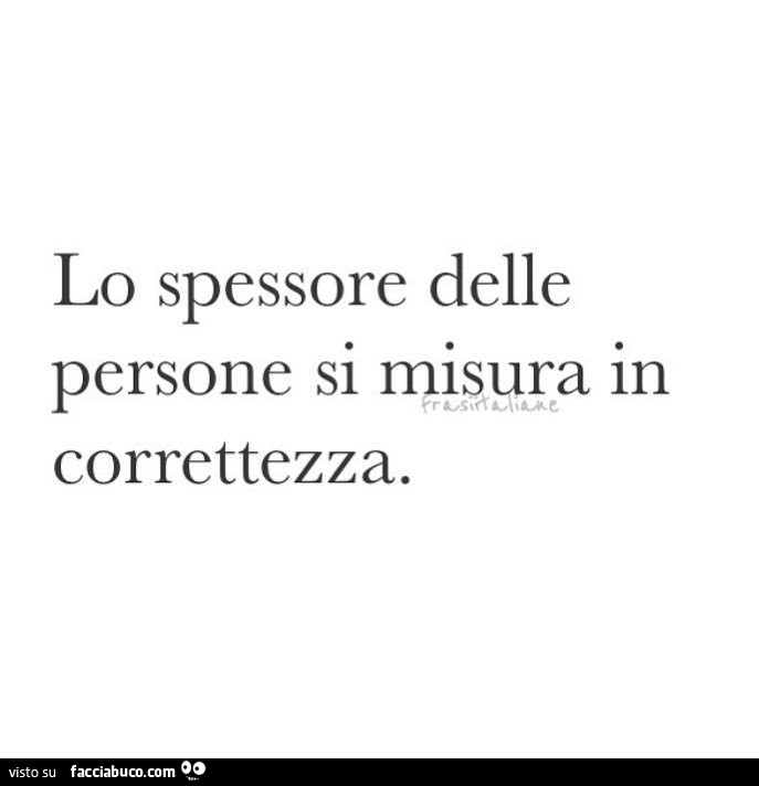 Lo spessore delle persone si misura in correttezza