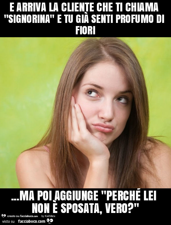 E arriva la cliente che ti chiama "signorina" e tu già senti profumo di fiori… ma poi aggiunge "perché lei non è sposata, vero? "