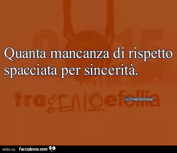 Quanta Mancanza Di Rispetto Spacciata Per Sincerita Facciabuco Com