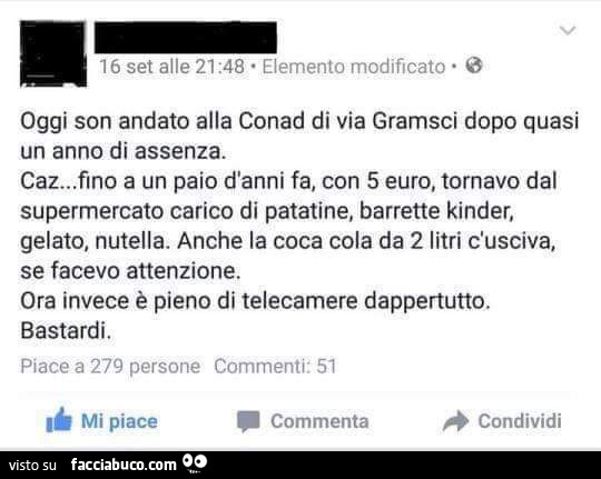 Oggi son andato alla conad di via gramsci dopo quasi un anno di assenza. Caz… fino a un paio d'anni fa, con 5 euro, tornavo dal supermercato carico di patatine, barrette kinder, gelato, nutella