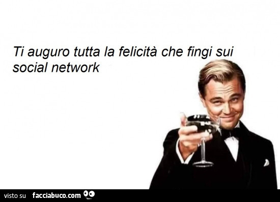 Ti auguro tutta la felicità che fingi sui social network