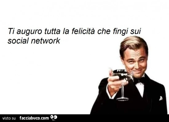 Ti auguro tutta la felicità che fingi sui social network