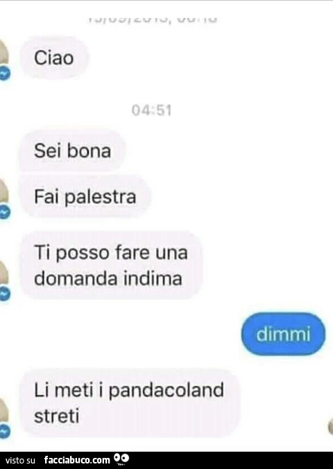 Ciao, sei bona, fai palestra, ti posso fare una domanda indima? Dimmi. Li meti i pandacoland streti