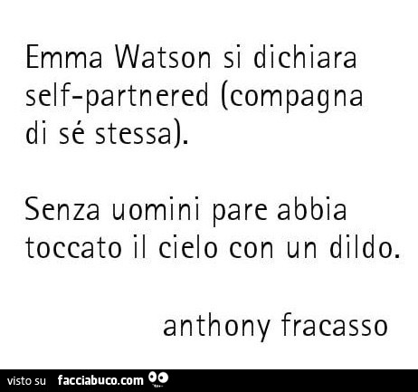 Emma watson si dichiara self-partnered (compagna di sé stessa). Senza uomini pare abbia toccato il cielo con un dildo. Anthony Fracasso