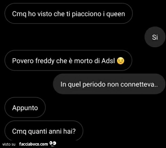 Cmq ho visto che ti piacciono i queen. Si povero freddy che è morto di adsl. In quel periodo non connetteva. Appunto. Cmq quanti anni hai?