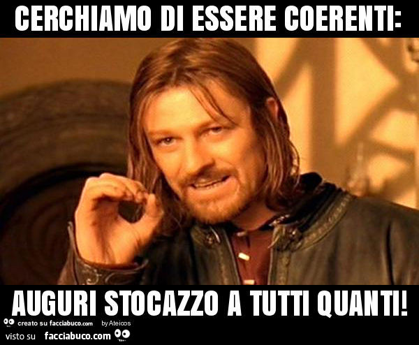 Cerchiamo di essere coerenti: auguri stocazzo a tutti quanti