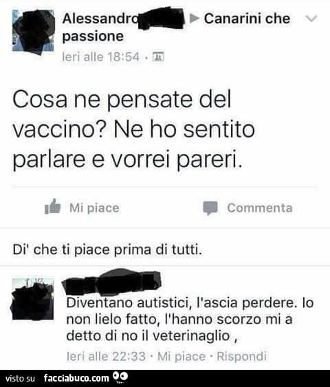 Cosa ne pensate del vaccino? Ne ho sentito parlare e vorrei pareri. Diventano autistici, l'ascia perdere. Io non lielo fatto, l'hanno scorzo mi a detto di no il veterinaglio