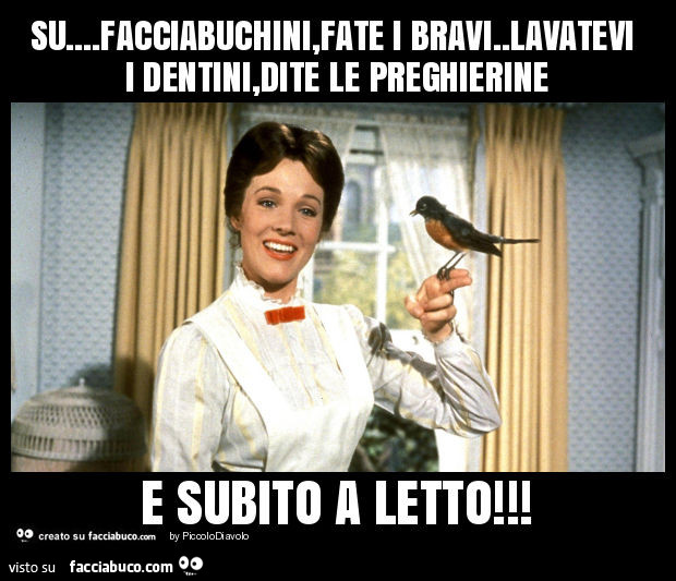 Su… facciabuchini, fate i bravi. Lavatevi i dentini, dite le preghierine e subito a letto