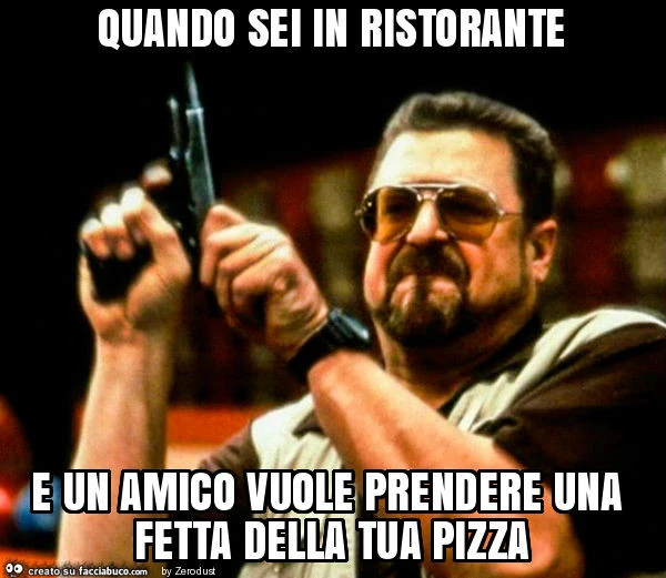 Quando sei in ristorante e un amico vuole prendere una fetta della tua pizza