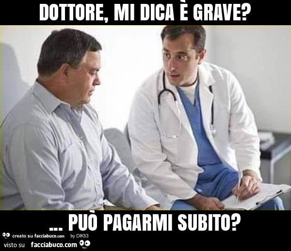 Dottore, mi dica è grave? … può pagarmi subito?