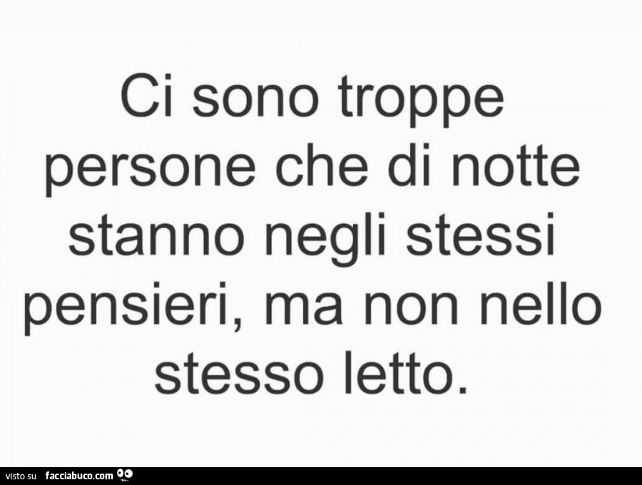 Ci sono troppe persone che di notte stanno negli stessi pensieri, ma non nello stesso letto