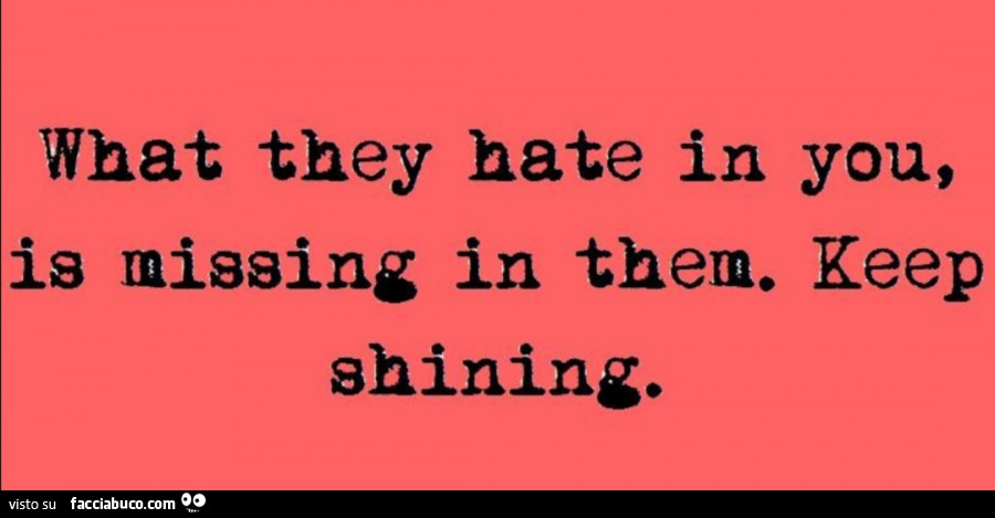 What they hate in you, is missing in them. Keep shining
