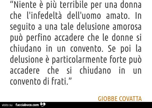 Niente è più terribile per una donna che l'infedeltà dell'uomo amato. In seguito a una tale delusione amorosa può perfino accadere che le donne si chiudano in un convento. Se poi la delusione è particolarmente forte può accadere