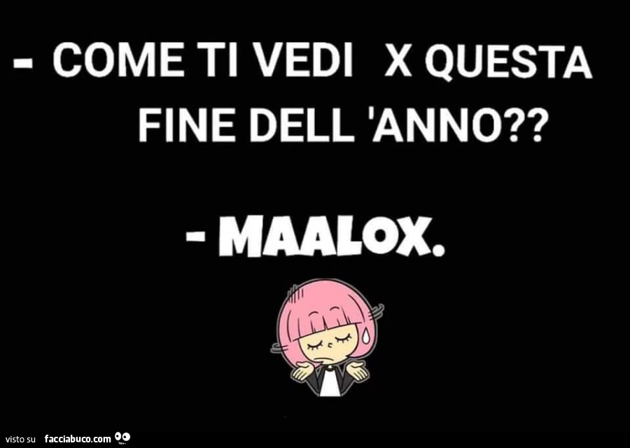 Come ti vedi x questa fine dell'anno? Maalox
