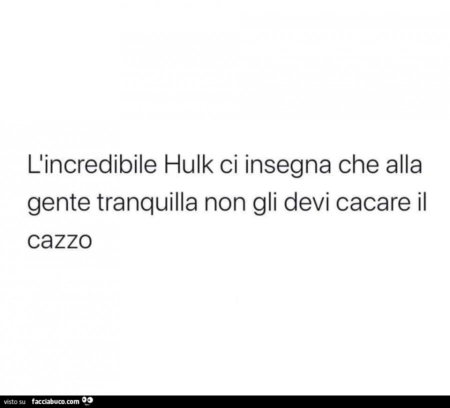 Cincredibile hulk ci insegna che alla gente tranquilla non gli devi cacare il cazzo