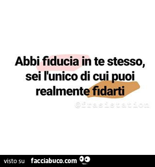 Abbi fiducia in te stesso, sei l'unico di cui puoi realmente fidarti