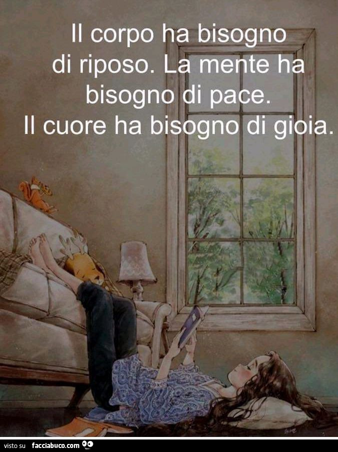 Il corpo ha bisogno di riposo. La mente ha bisogno di pace. Il cuore ha bisogno di gioia