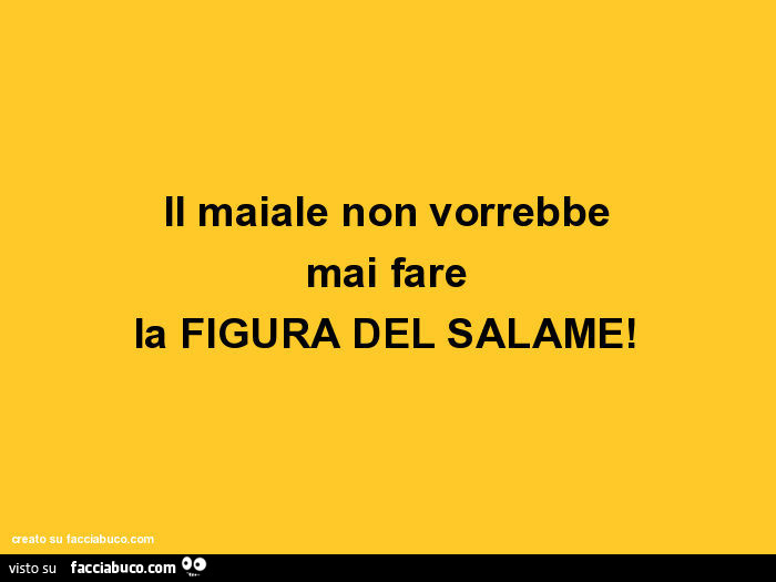 Il maiale non farebbe mai fare la figura del salame
