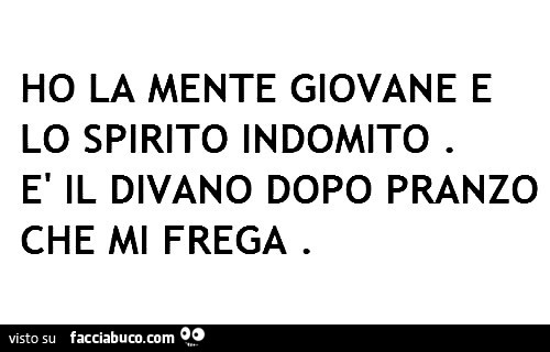 Ho la mente giovane e lo spirito indomito. È Il divano dopo pranzo che mi frega