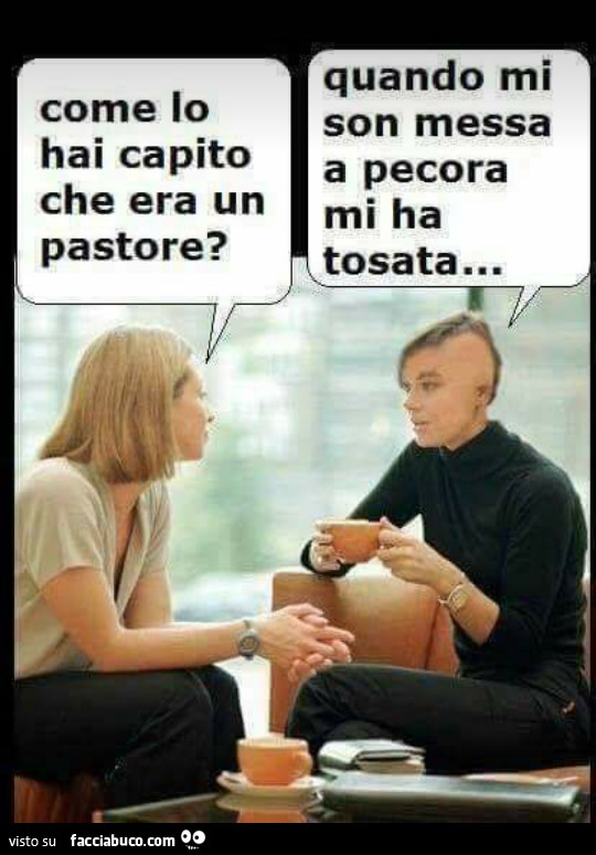 Come lo hai capito che era un pastore? Quando mi son messa a pecora mi ha tosata