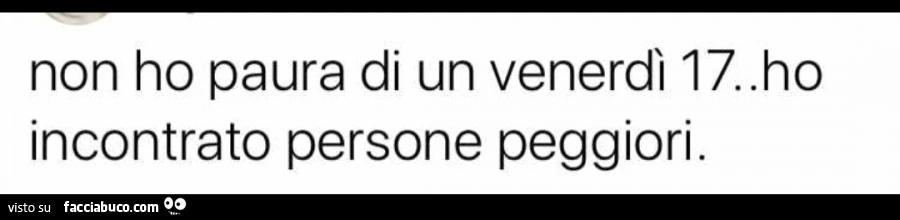 Non ho paura di un venerdì 17. Ho incontrato persone peggiori