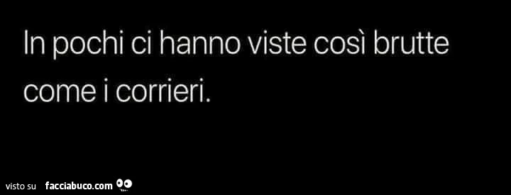 In pochi ci hanno viste così brutte come i corrieri