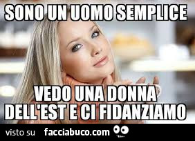 Sono un uomo semplice. Vedo una donna dell'est e ci fidanziamo