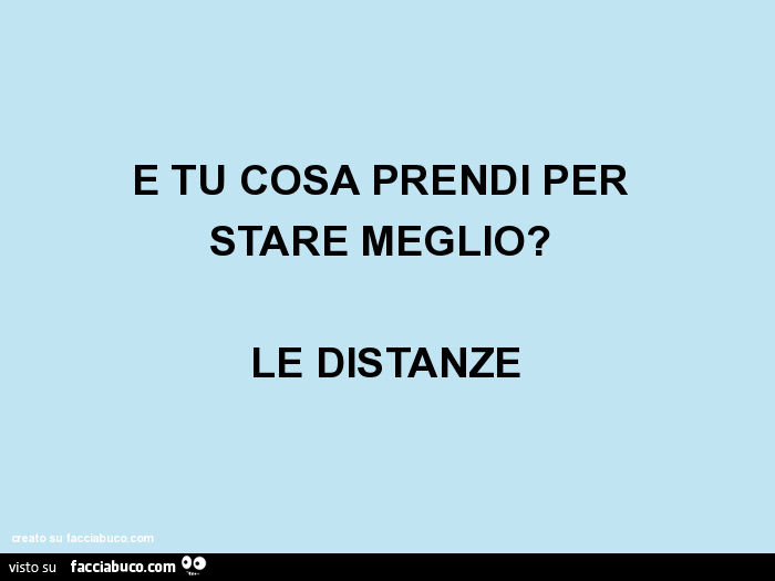 E tu cosa prendi per stare meglio? Le distanze