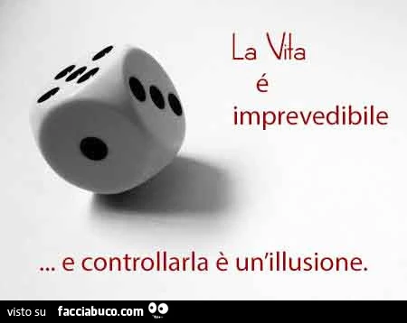La vita [ imprevedibile&hellip; e controllarla è un'illusione