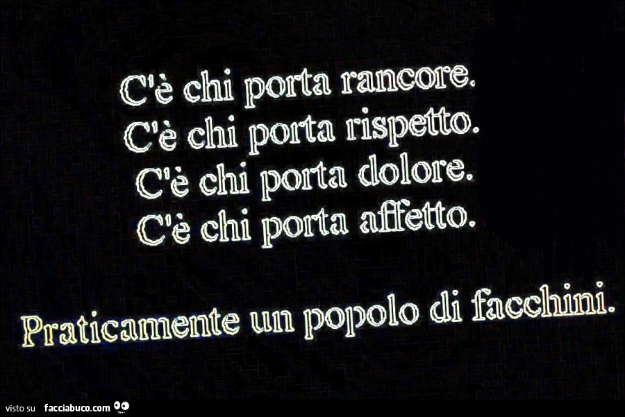 C'è chi porta rancore. C'è chi porta rispetto. C'è chi porta dolore. C'è chi porta affetto. Praticamente un popolo di facchini