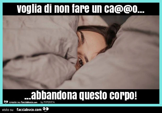 Voglia di non fare un ca@@o&hellip; abbandona questo corpo