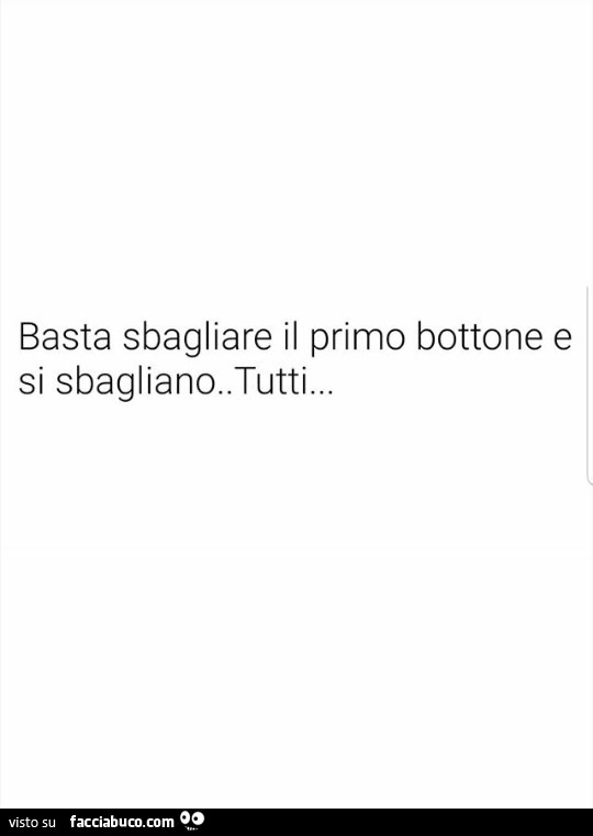 Basta sbagliare il primo bottone e si sbagliano. Tutti