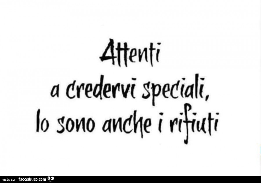 Attenti a credervi speciali, lo sono anche i rifiuti