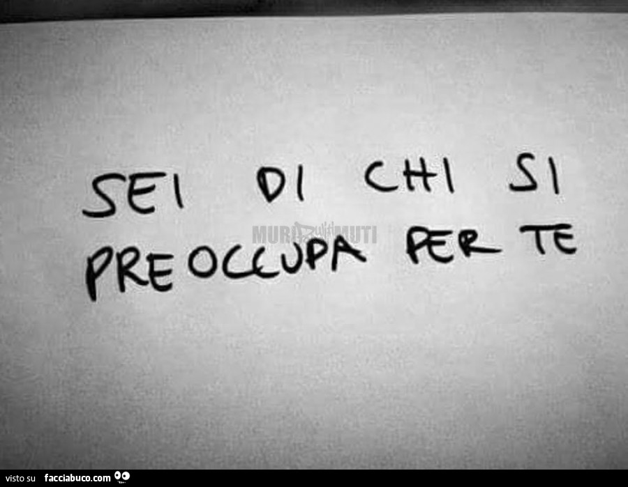 Sei di chi si preoccupa per te